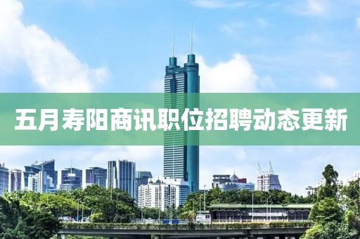 五月壽陽商訊職位招聘動態更新